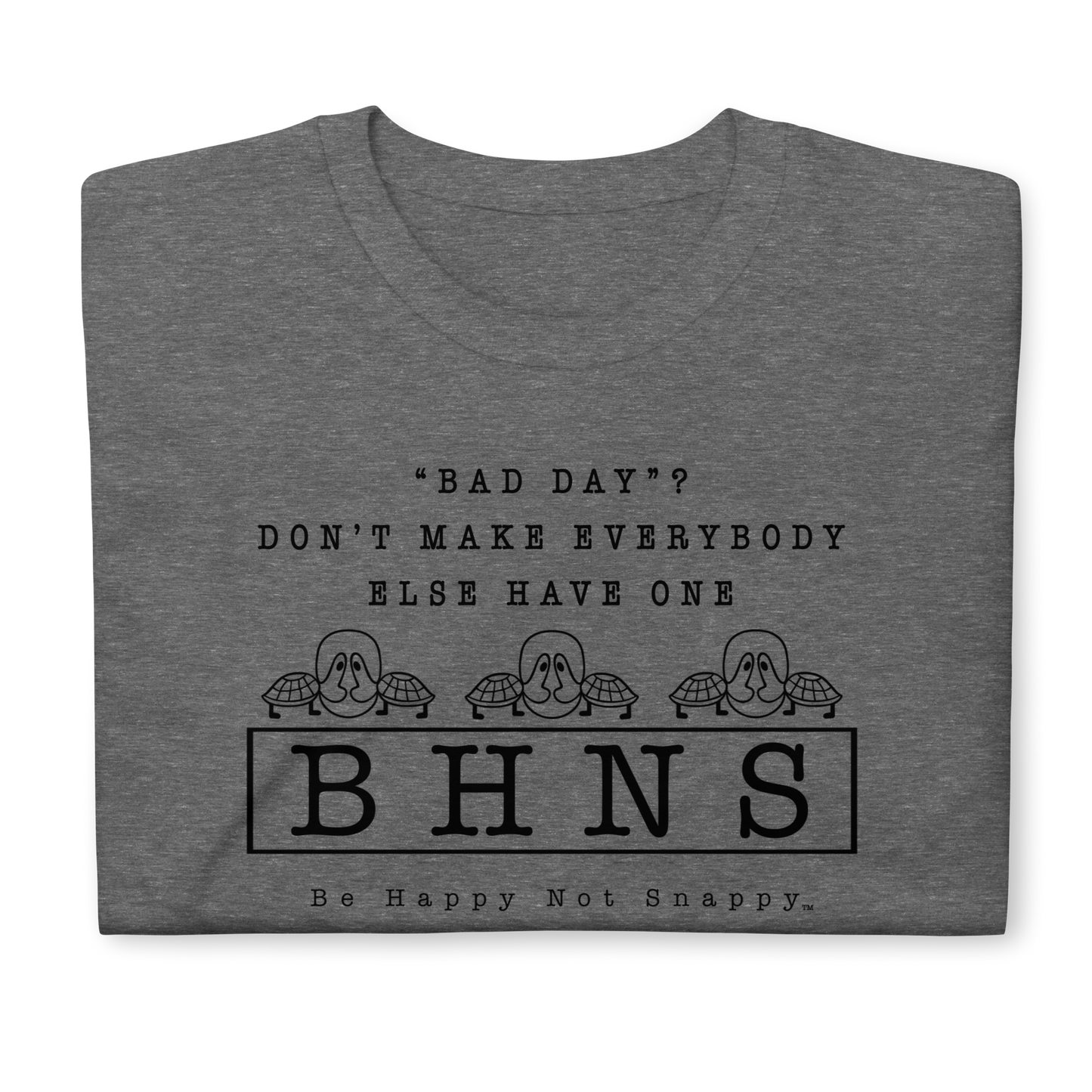 BE HAPPY NOT SNAPPY™ UNISEX T-SHIRT (GILDAN® SOFT-STYLE)  ‘‘BAD DAY?”  DON’T MAKE EVERYBODY ELSE HAVE ONE - GRAPHITE HEATHER