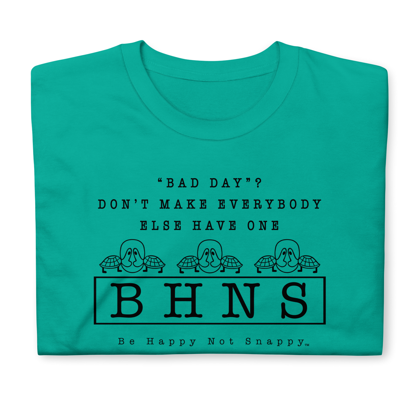 BE HAPPY NOT SNAPPY™ UNISEX T-SHIRT (GILDAN® SOFT-STYLE)  ‘‘BAD DAY?”  DON’T MAKE EVERYBODY ELSE HAVE ONE  - JADE DOME T-SHIRT