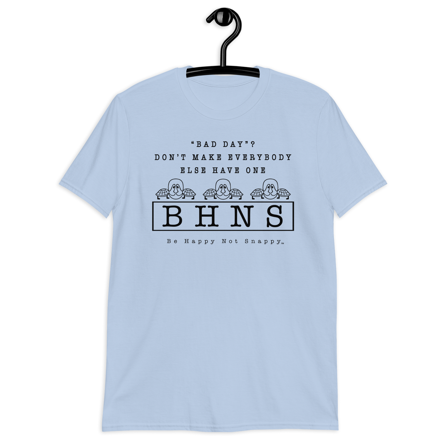 BE HAPPY NOT SNAPPY™ UNISEX T-SHIRT (GILDAN® SOFT-STYLE)  ‘‘BAD DAY?”  DON’T MAKE EVERYBODY ELSE HAVE ONE (LIGHT BLUE SHIRT)
