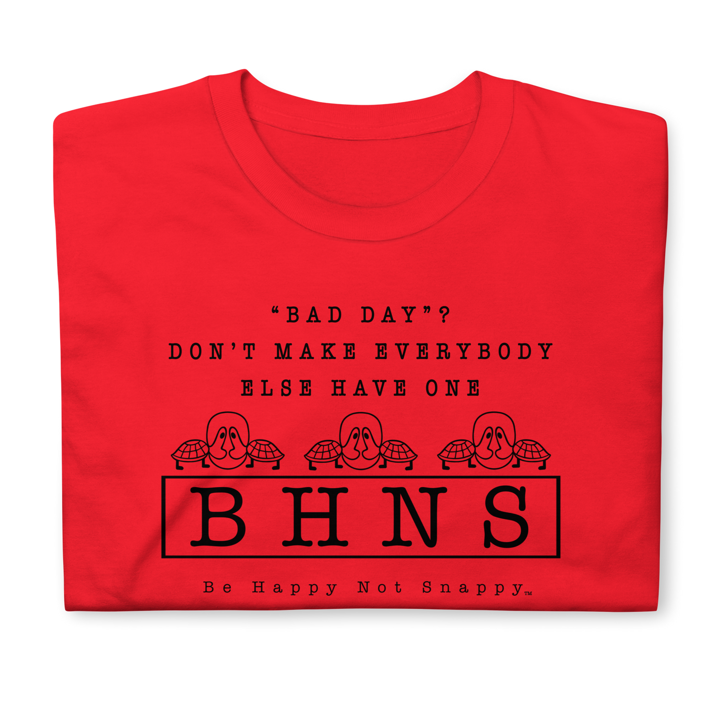 BE HAPPY NOT SNAPPY™ UNISEX T-SHIRT (GILDAN® SOFT-STYLE)  ‘‘BAD DAY?”  DON’T MAKE EVERYBODY ELSE HAVE ONE - RED SHIRT