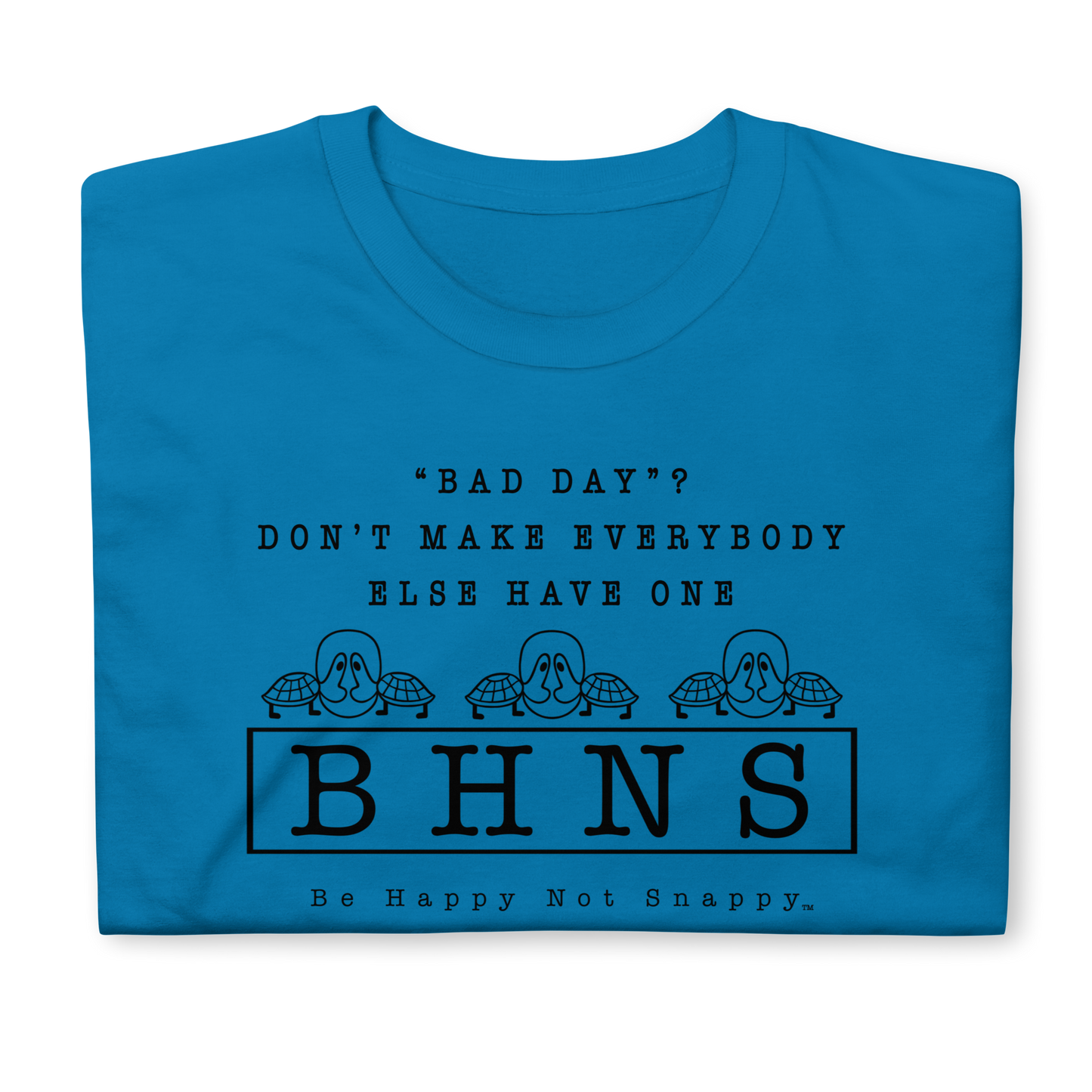 BE HAPPY NOT SNAPPY™ UNISEX T-SHIRT (GILDAN® SOFT-STYLE)  ‘‘BAD DAY?”  DON’T MAKE EVERYBODY ELSE HAVE ONE - SAPPHIRE BLUE SHIRT