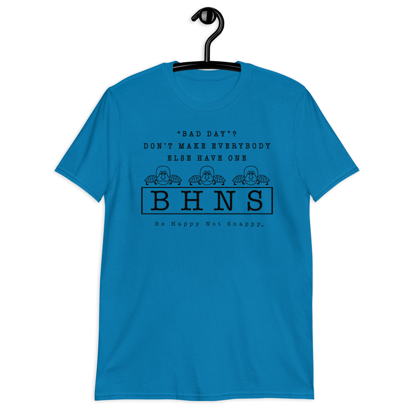 BE HAPPY NOT SNAPPY™ UNISEX T-SHIRT (GILDAN® SOFT-STYLE)  ‘‘BAD DAY?”  DON’T MAKE EVERYBODY ELSE HAVE ONE - SAPPHIRE BLUE SHIRT