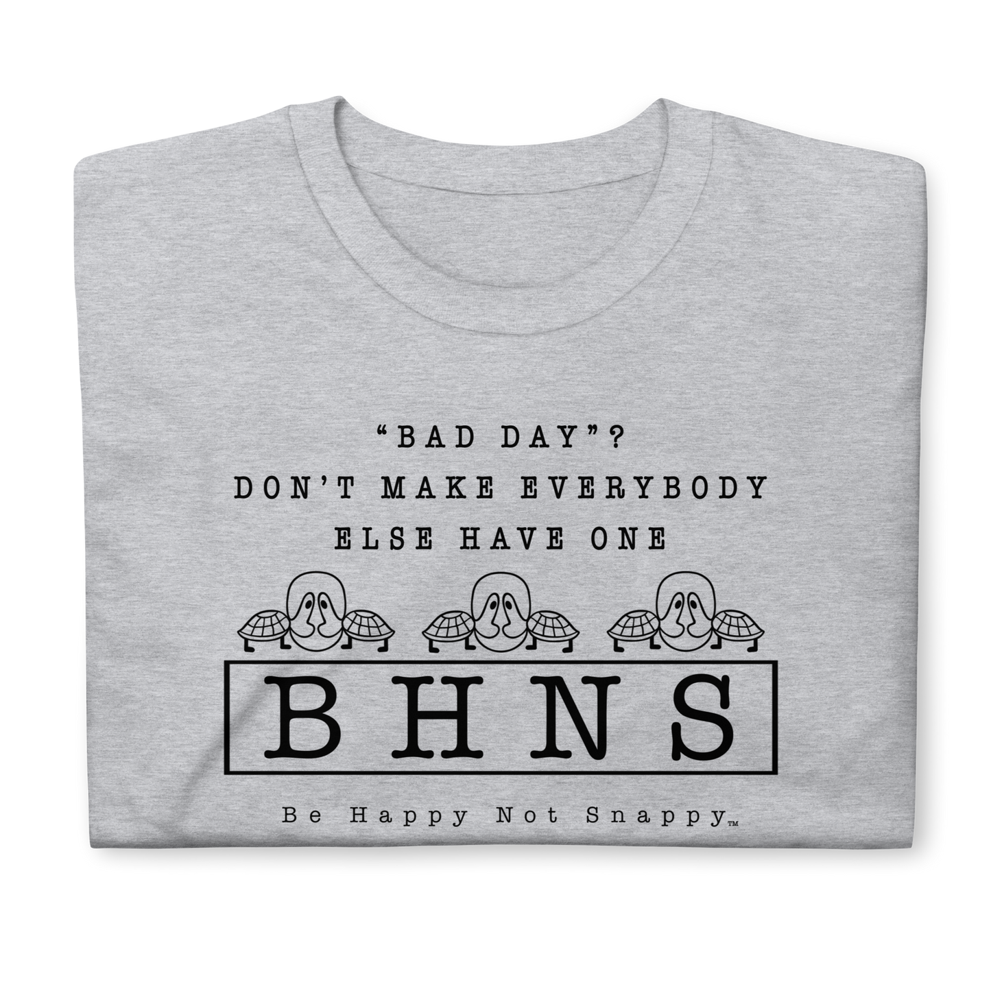 BE HAPPY NOT SNAPPY™  UNISEX T-SHIRT (GILDAN SOFT-STYLE) - SPORT GREY - “BAD DAY?”  DON’T MAKE EVERYBODY ELSE HAVE ONE
